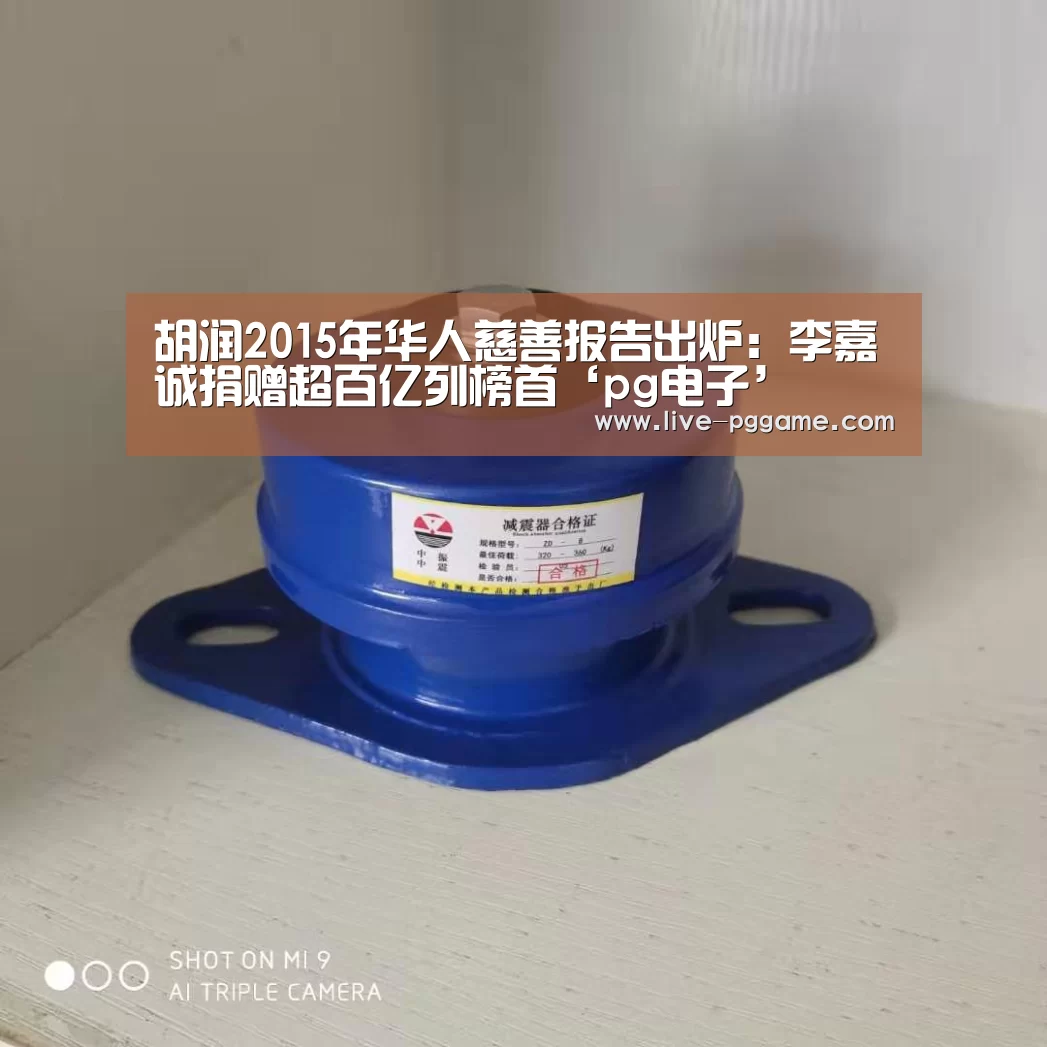 胡润2015年华人慈善报告出炉:李嘉诚捐赠超百亿列榜首‘pg电子’(图1) pg电子