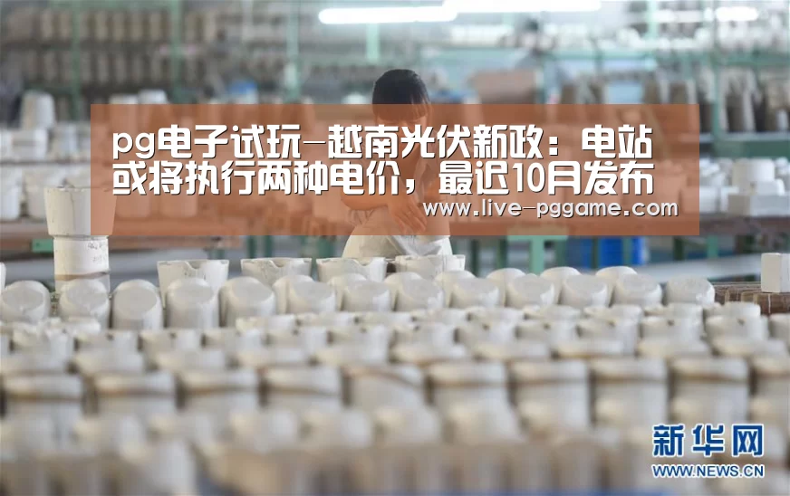 pg电子试玩-越南光伏新政:电站或将执行两种电价,最迟10月发布(图1) pg游戏