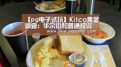 【pg电子试玩】Kitco黄金调查:华尔街和普通投资者一致看涨美元恐即将见顶(图1) pg电子模拟器