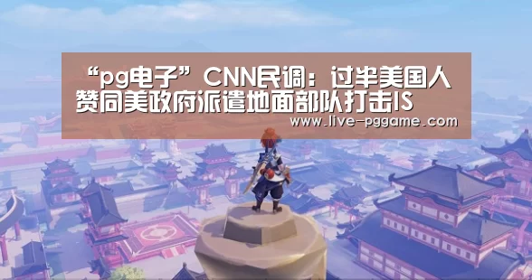 “pg电子”CNN民调:过半美国人赞同美政府派遣地面部队打击IS(图1) pg电子